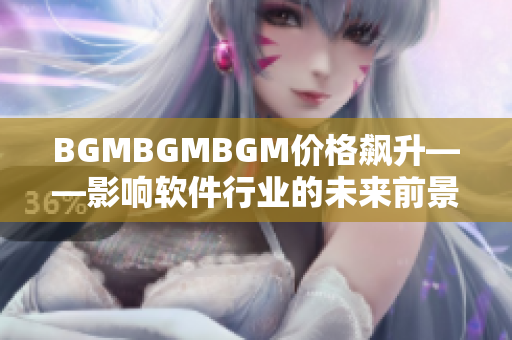 BGMBGMBGM价格飙升——影响软件行业的未来前景