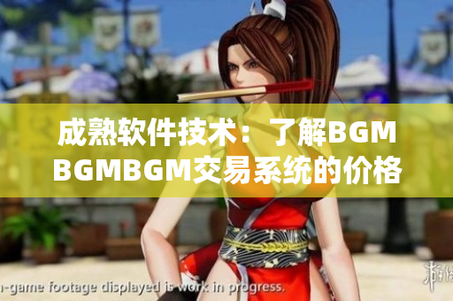 成熟软件技术：了解BGMBGMBGM交易系统的价格趋势