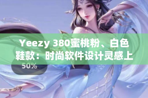 Yeezy 380蜜桃粉、白色鞋款：时尚软件设计灵感上线