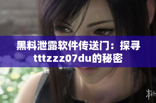 黑料泄露软件传送门：探寻tttzzz07du的秘密