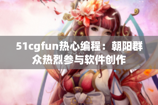 51cgfun热心编程：朝阳群众热烈参与软件创作