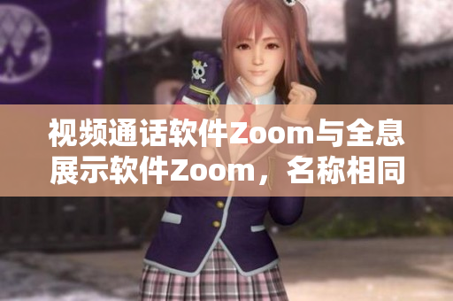 视频通话软件Zoom与全息展示软件Zoom，名称相同却截然不同