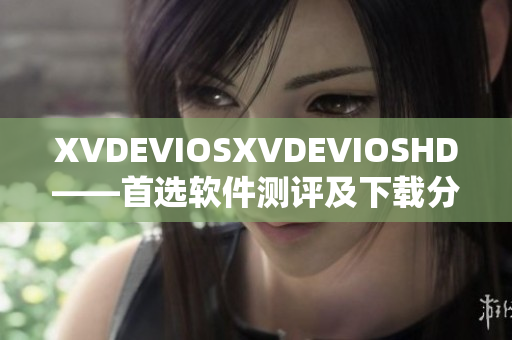 XVDEVIOSXVDEVIOSHD——首选软件测评及下载分享平台