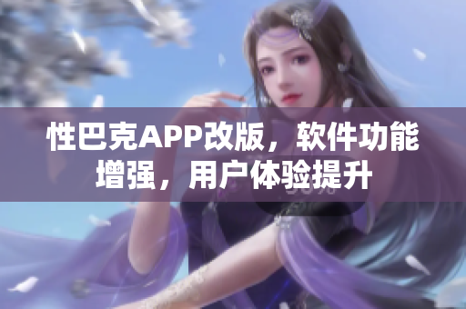 性巴克APP改版，软件功能增强，用户体验提升