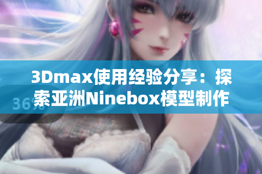 3Dmax使用经验分享：探索亚洲Ninebox模型制作技巧