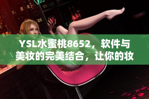 YSL水蜜桃8652，软件与美妆的完美结合，让你的妆容更加智能靓丽