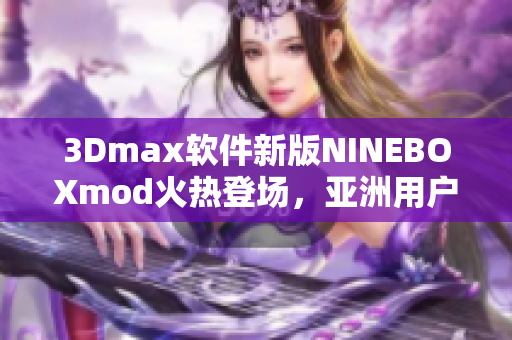 3Dmax软件新版NINEBOXmod火热登场，亚洲用户赞不绝口