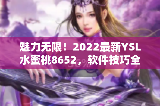 魅力无限！2022最新YSL水蜜桃8652，软件技巧全揭秘