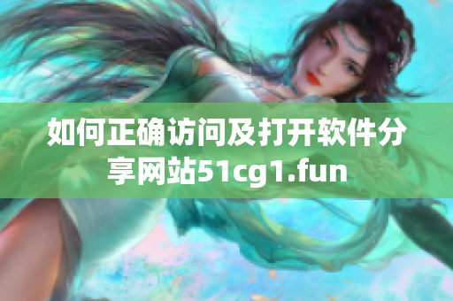 如何正确访问及打开软件分享网站51cg1.fun