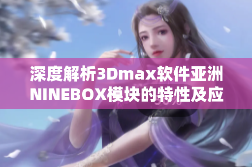 深度解析3Dmax软件亚洲NINEBOX模块的特性及应用领域