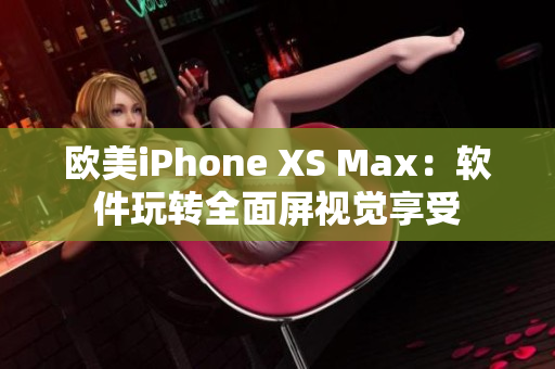 欧美iPhone XS Max：软件玩转全面屏视觉享受