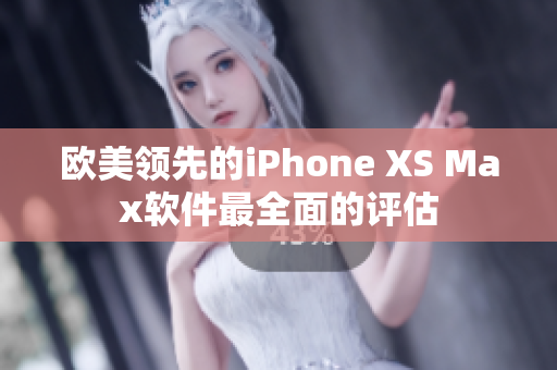 欧美领先的iPhone XS Max软件最全面的评估