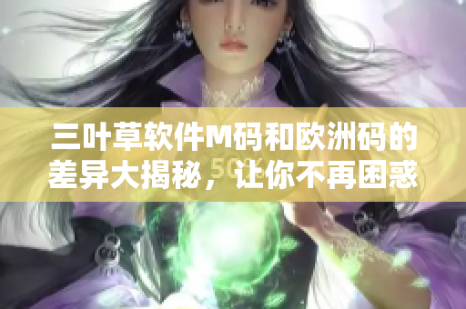 三叶草软件M码和欧洲码的差异大揭秘，让你不再困惑!