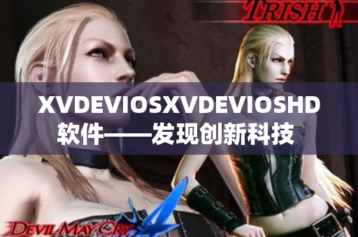 XVDEVIOSXVDEVIOSHD软件——发现创新科技 