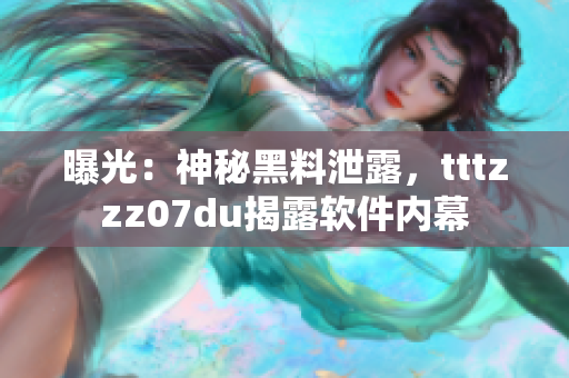 曝光：神秘黑料泄露，tttzzz07du揭露软件内幕