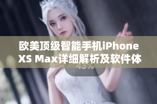 欧美顶级智能手机iPhone XS Max详细解析及软件体验分享