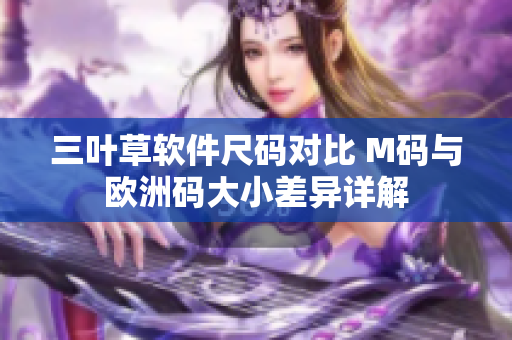 三叶草软件尺码对比 M码与欧洲码大小差异详解