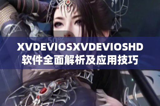 XVDEVIOSXVDEVIOSHD软件全面解析及应用技巧