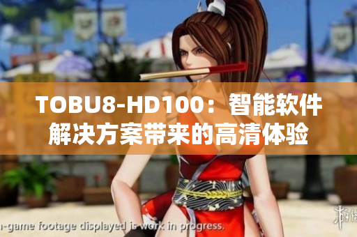 TOBU8-HD100：智能软件解决方案带来的高清体验