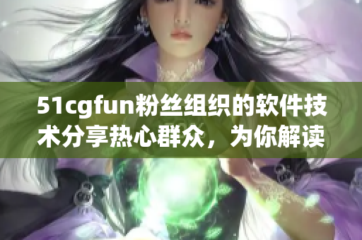 51cgfun粉丝组织的软件技术分享热心群众，为你解读最新科技趋势