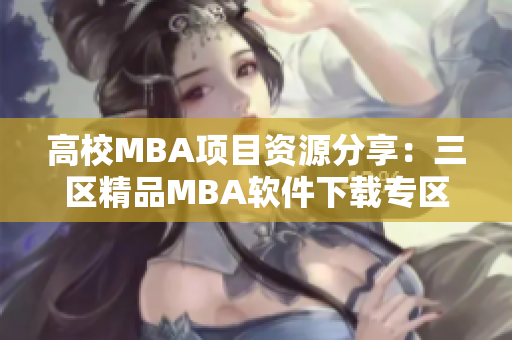 高校MBA项目资源分享：三区精品MBA软件下载专区