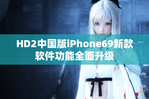 HD2中国版iPhone69新款软件功能全面升级