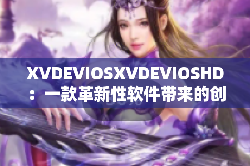 XVDEVIOSXVDEVIOSHD：一款革新性软件带来的创新体验