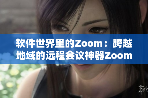 软件世界里的Zoom：跨越地域的远程会议神器Zoom