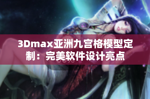 3Dmax亚洲九宫格模型定制：完美软件设计亮点