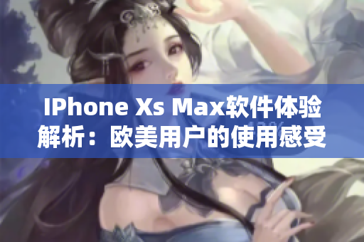 IPhone Xs Max软件体验解析：欧美用户的使用感受