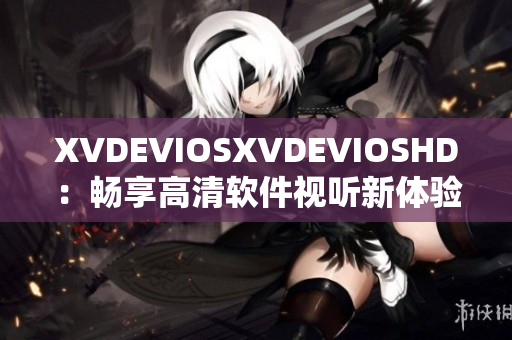 XVDEVIOSXVDEVIOSHD：畅享高清软件视听新体验