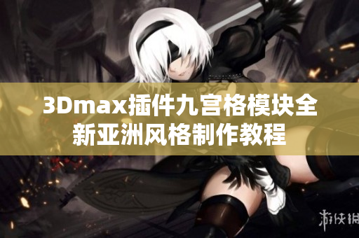 3Dmax插件九宫格模块全新亚洲风格制作教程