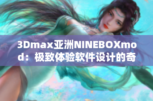 3Dmax亚洲NINEBOXmod：极致体验软件设计的奇妙之旅