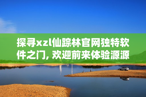 探寻xzl仙踪林官网独特软件之门, 欢迎前来体验源源不断的创新科技!