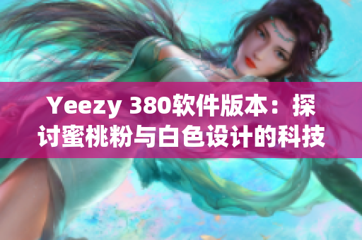 Yeezy 380软件版本：探讨蜜桃粉与白色设计的科技美学