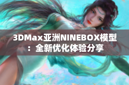 3DMax亚洲NINEBOX模型：全新优化体验分享