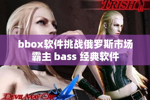 bbox软件挑战俄罗斯市场霸主 bass 经典软件