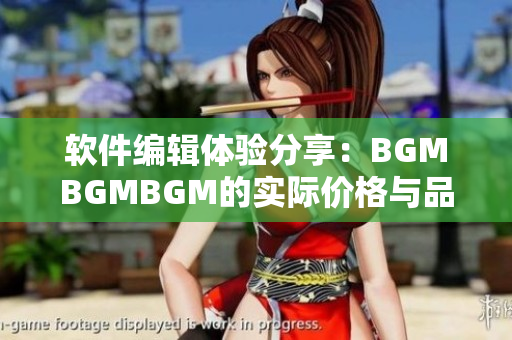 软件编辑体验分享：BGMBGMBGM的实际价格与品质评估