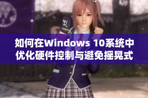 如何在Windows 10系统中优化硬件控制与避免摇晃式蓝屏