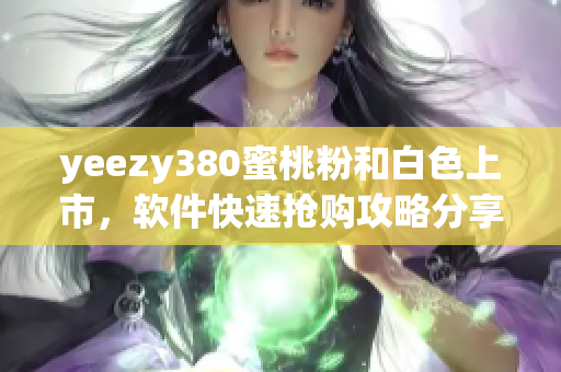 yeezy380蜜桃粉和白色上市，软件快速抢购攻略分享