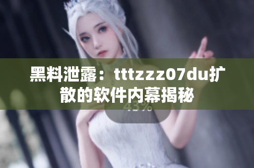 黑料泄露：tttzzz07du扩散的软件内幕揭秘