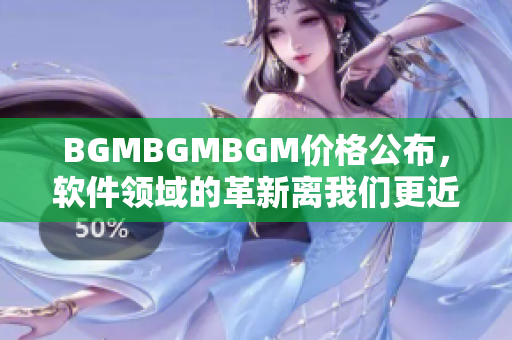 BGMBGMBGM价格公布，软件领域的革新离我们更近了