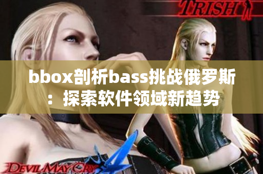 bbox剖析bass挑战俄罗斯：探索软件领域新趋势