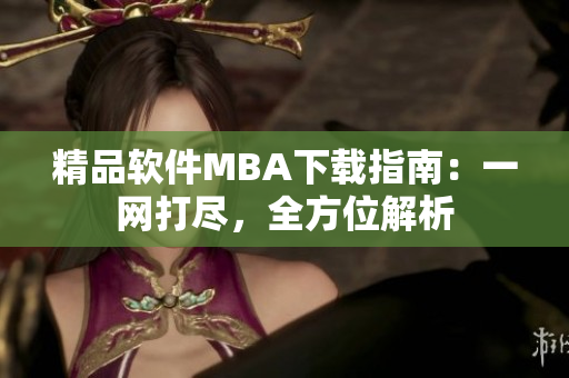 精品软件MBA下载指南：一网打尽，全方位解析