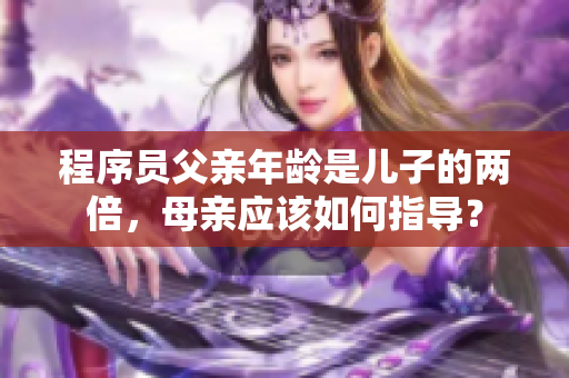 程序员父亲年龄是儿子的两倍，母亲应该如何指导？