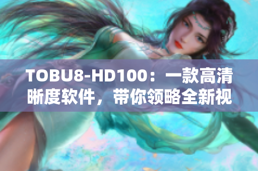 TOBU8-HD100：一款高清晰度软件，带你领略全新视听体验