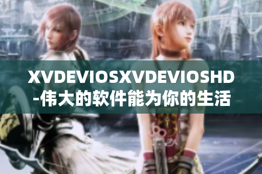 XVDEVIOSXVDEVIOSHD-伟大的软件能为你的生活带来什么改变？