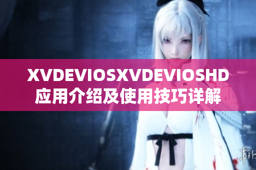 XVDEVIOSXVDEVIOSHD应用介绍及使用技巧详解