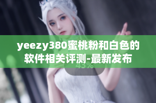 yeezy380蜜桃粉和白色的软件相关评测-最新发布