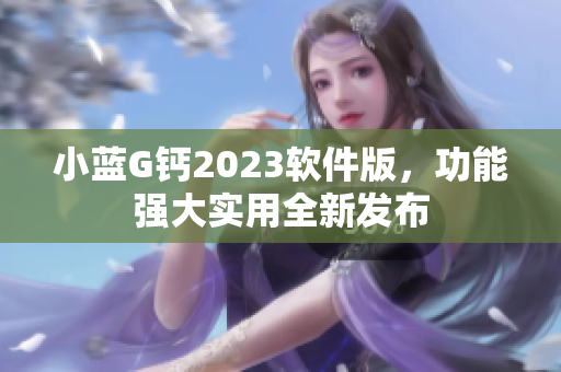 小蓝G钙2023软件版，功能强大实用全新发布